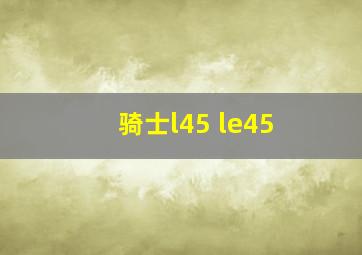 骑士l45 le45